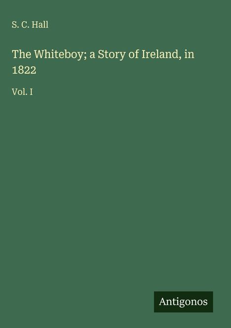 Titel: "The Whiteboy; a Story of Ireland, in 1822" von S. C. Hall, Vol. I. Grüner Hintergrund, unten "Antigonos."