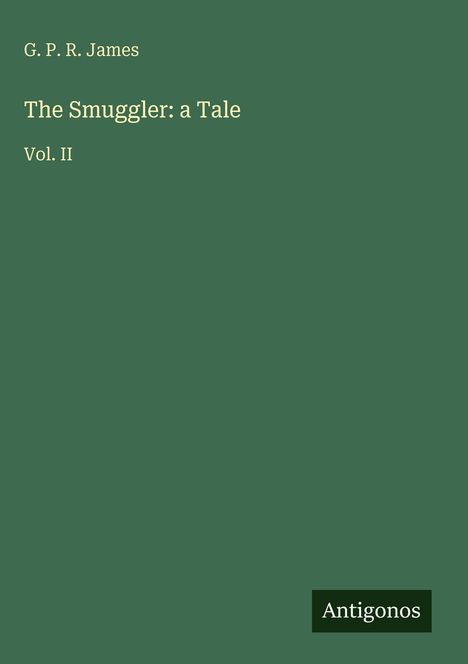Text: "G. P. R. James, The Smuggler: a Tale, Vol. II". Dunkelgrüner Hintergrund, unten Rechts "Antigonos".