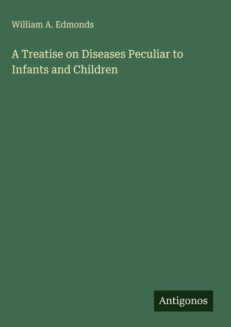 Oben steht "William A. Edmonds", darunter Titel "A Treatise on Diseases Peculiar to Infants and Children". Unten "Antigonos".