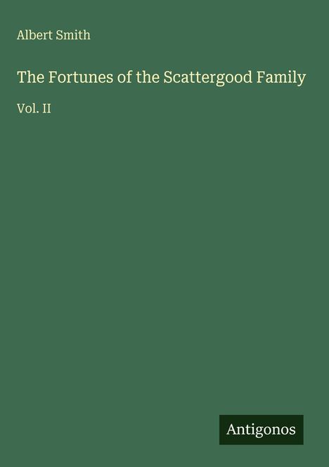 Text: Albert Smith, The Fortunes of the Scattergood Family, Vol. II. Unten rechts: Antigonos. Hintergrund grün.