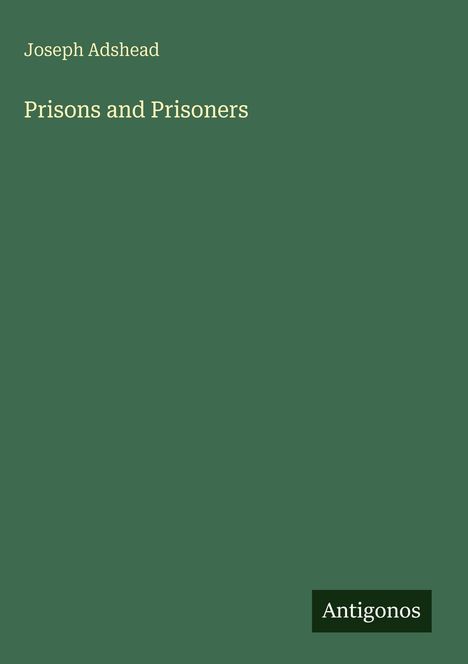 "Joseph Adshead, Prisons and Prisoners, Antigonos. Grüner Hintergrund, schlichte Gestaltung."