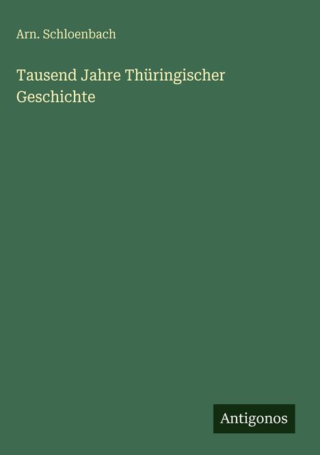 Grüner Buchumschlag, Texte: "Arn. Schloenbach", "Tausend Jahre Thüringischer Geschichte", unten "Antigonos".