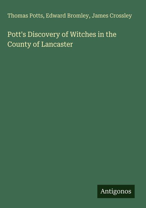 Titel: "Pott's Discovery of Witches in the County of Lancaster". Autoren: Thomas Potts, Edward Bromley, James Crossley. Unten rechts "Antigonos".