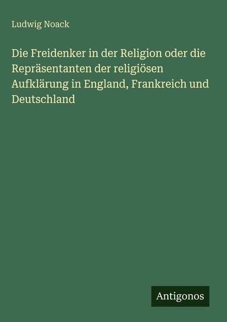 Ludwig Noack: Die Freidenker in der Religion, England, Frankreich, Deutschland. Grünes Cover, unten rechts "Antigonos".