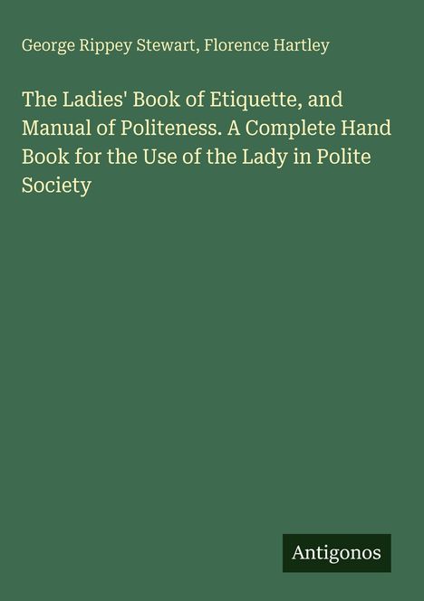 Buchtitel in Weiß auf Grün: "The Ladies' Book of Etiquette, and Manual of Politeness" von George Rippey Stewart und Florence Hartley.