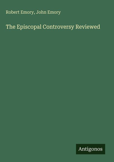 Robert Emory, John Emory. The Episcopal Controversy Reviewed. Antigonos. Grüner Hintergrund, einfache weiße Schrift.
