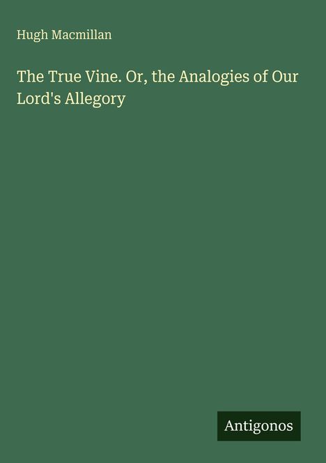 Hugh Macmillan, "The True Vine. Or, the Analogies of Our Lord's Allegory," grüner Hintergrund, Antigonos-Logo.