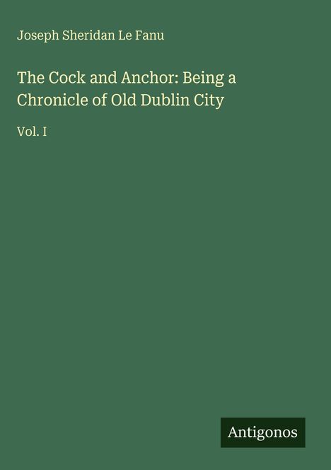 Grüner Einband mit dem Titel "The Cock and Anchor" von Joseph Sheridan Le Fanu, Vol. I, und dem Namen Antigonos.