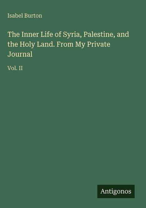 Isabel Burton: The Inner Life of Syria, Palestine, and the Holy Land. From My Private Journal Vol. II. Logo: Antigonos.