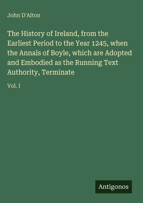Text: "John D'Alton. The History of Ireland, from the Earliest Period to the Year 1245...Vol. I. Antigonos." Hintergrund: grün.