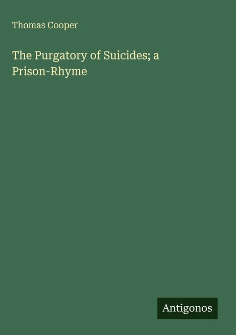 Oben links steht "Thomas Cooper". Darunter der Titel "The Purgatory of Suicides; a Prison-Rhyme". Unten rechts "Antigonos".
