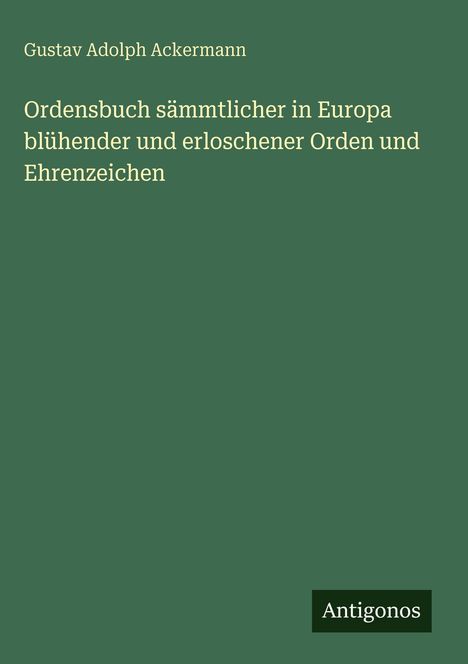 Grüner Hintergrund. Oben: "Gustav Adolph Ackermann". Darunter: Titel über europäische Orden. Unten rechts: "Antigonos".