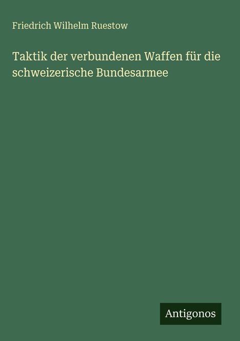 Grüner Hintergrund, Titel: "Taktik der verbundenen Waffen für die schweizerische Bundesarmee", Autor: Friedrich Wilhelm Ruestow.