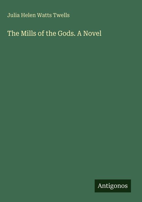 "Julia Helen Watts Twells. The Mills of the Gods. A Novel. Antigonos" auf grünem Hintergrund.