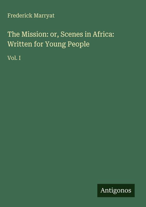 Text: "Frederick Marryat, The Mission: or, Scenes in Africa: Written for Young People, Vol. I, Antigonos". Grüner Hintergrund.