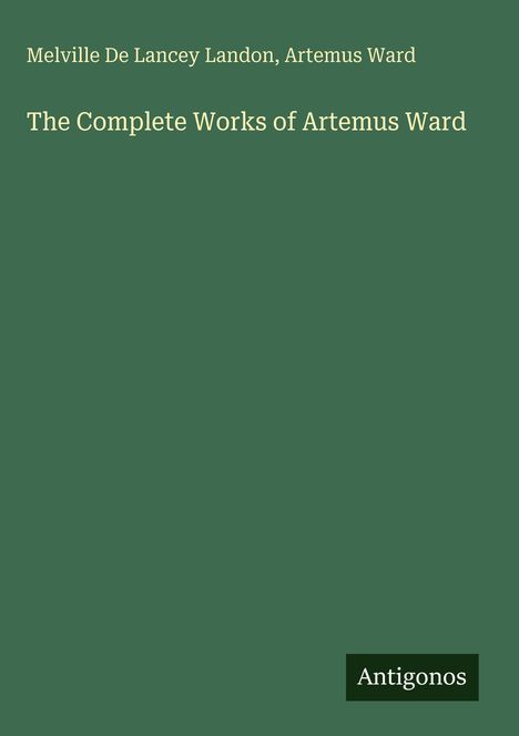 Melville De Lancey Landon, Artemus Ward: The Complete Works of Artemus Ward. Unten rechts steht "Antigonos". grüner Hintergrund.