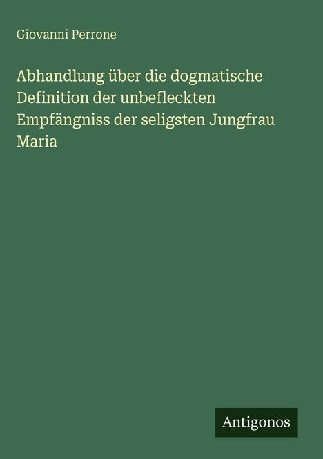 "Abhandlung über die dogmatische Definition der unbefleckten Empfängniss der seligsten Jungfrau Maria" von Giovanni Perrone. Minimalistisches Design in Grün.