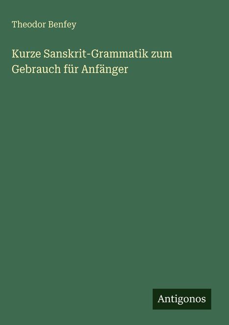 Theodor Benfey, Kurze Sanskrit-Grammatik zum Gebrauch für Anfänger. Grüner Hintergrund, Logo "Antigonos".