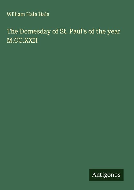 Oben links steht "William Hale Hale". Mittig: "The Domesday of St. Paul's of the year M.CC.XXII". Unten rechts: "Antigonos".