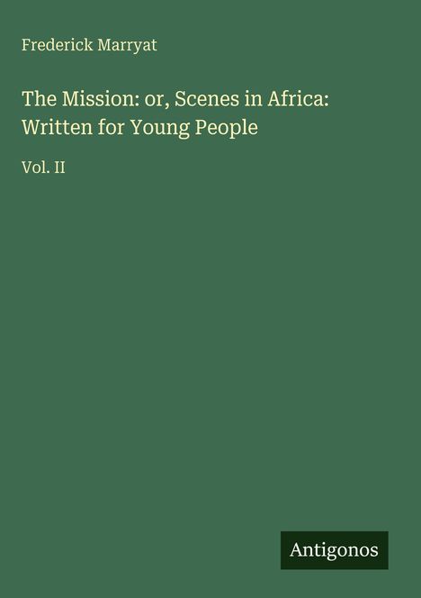 Bucheinband mit Text: Frederick Marryat, The Mission: or, Scenes in Africa: Written for Young People, Vol. II. Unten rechts "Antigonos".