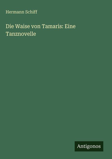 Grüner Hintergrund mit weißem Text: "Hermann Schiff. Die Waise von Tamaris: Eine Tanznovelle." Unten rechts: "Antigonos".