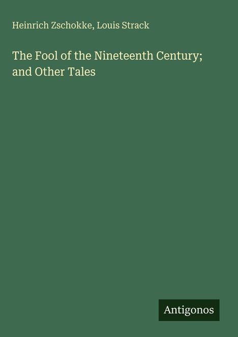 Buchtitel und Autoren: "The Fool of the Nineteenth Century; and Other Tales" von Heinrich Zschokke, Louis Strack. Unten: "Antigonos". Hintergrund grün.