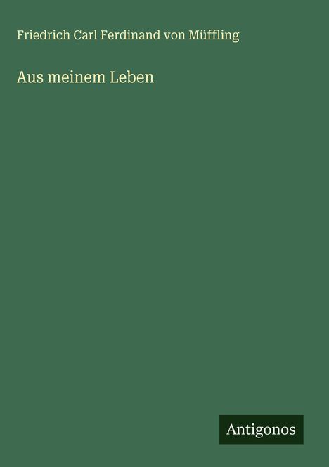 "Friedrich Carl Ferdinand von Müffling. Aus meinem Leben. Antigonos." 
Grüner Hintergrund, schlichte Buchcovergestaltung.