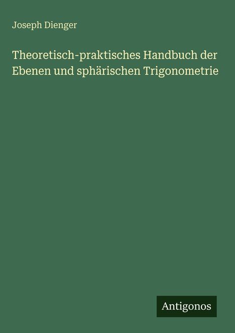 Das Cover ist grün mit weißem Text: "Joseph Dienger, Theoretisch-praktisches Handbuch der Trigonometrie". Unten steht "Antigonos".