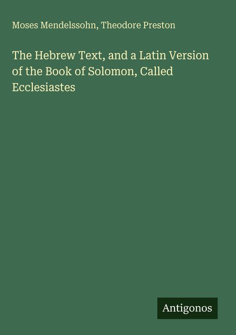 Titel: "The Hebrew Text, and a Latin Version of the Book of Solomon, Called Ecclesiastes." Autoren: Moses Mendelssohn, Theodore Preston. Unten: Antigonos. Dunkelgrüner Hintergrund.