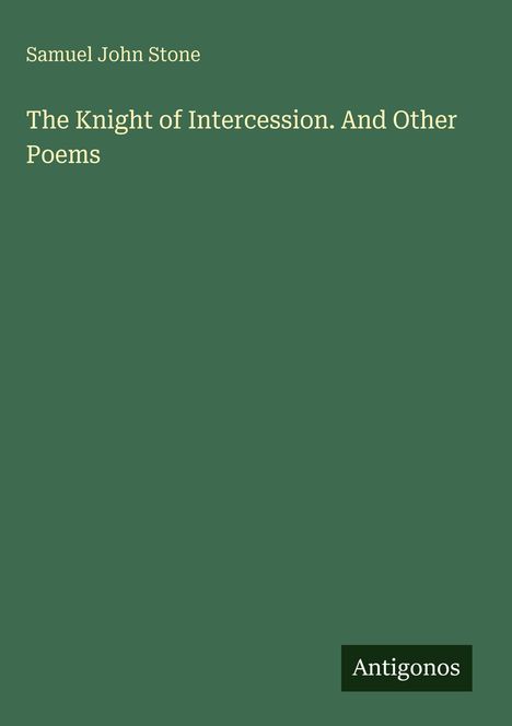 Titel: "The Knight of Intercession. And Other Poems". Autor: Samuel John Stone. Grüner Hintergrund, schlichtes Design.
