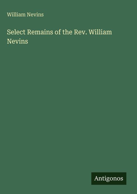 Titel: "Select Remains of the Rev. William Nevins" von William Nevins. Grüner Hintergrund, Antigonos-Logo.
