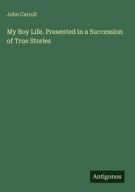 "John Carroll, My Boy Life. Presented in a Succession of True Stories. Antigonos." Schrift auf grünem Hintergrund.