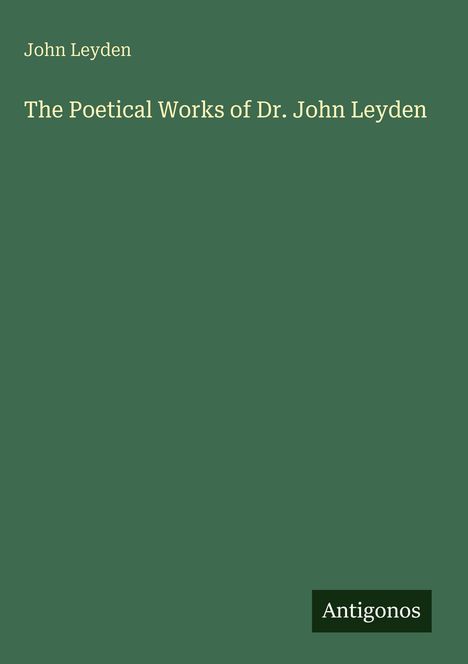 "John Leyden. The Poetical Works of Dr. John Leyden. Antigonos." Auf dunkelgrünem Hintergrund.