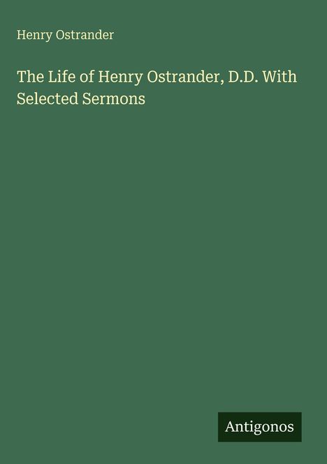 Oben steht "Henry Ostrander", darunter "The Life of Henry Ostrander, D.D. With Selected Sermons." Unten "Antigonos".