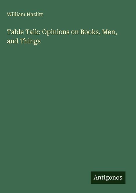 "William Hazlitt: Table Talk: Opinions on Books, Men, and Things". Grüner Hintergrund mit "Antigonos"-Textfeld unten.