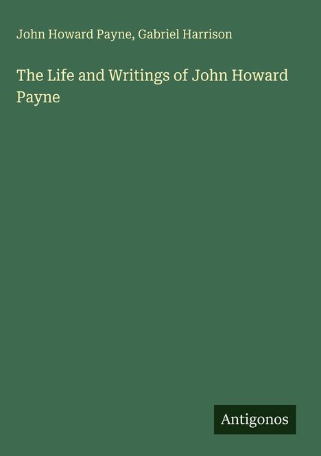 „John Howard Payne, Gabriel Harrison“, "The Life and Writings of John Howard Payne", „Antigonos“; grüner Hintergrund.