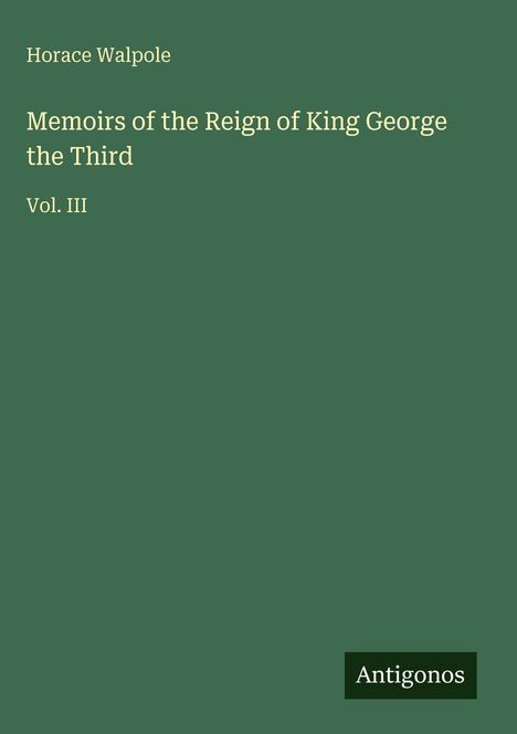"Horace Walpole. Memoirs of the Reign of King George the Third. Vol. III." Grüner Hintergrund, unten das Wort "Antigonos".