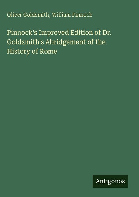 Titel: "Pinnock's Improved Edition of Dr. Goldsmith's Abridgement of the History of Rome". Autoren: Oliver Goldsmith, William Pinnock. Unten rechts: "Antigonos". Hintergrund: dunkelgrün.