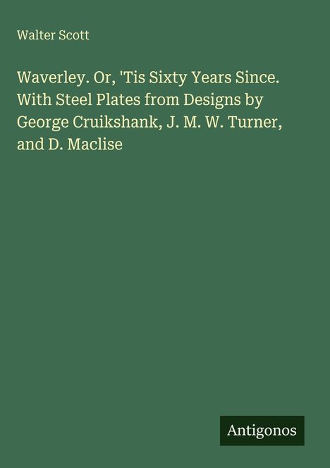 Text: Walter Scott, Waverley. Or, 'Tis Sixty Years Since. Designs by Cruikshank, Turner, Maclise. Unten: Antigonos. Hintergrund: grün.