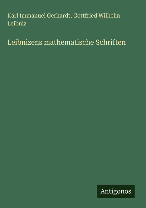 Karl Immanuel Gerhardt, Gottfried Wilhelm Leibniz. Leibnizens mathematische Schriften. Grüner Hintergrund. Unten: Antigonos.