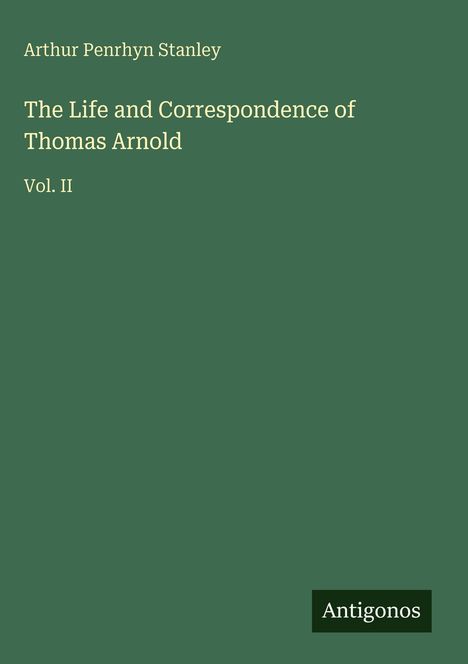Text oben: "Arthur Penrhyn Stanley". Titel: "The Life and Correspondence of Thomas Arnold Vol. II". Unten: "Antigonos".