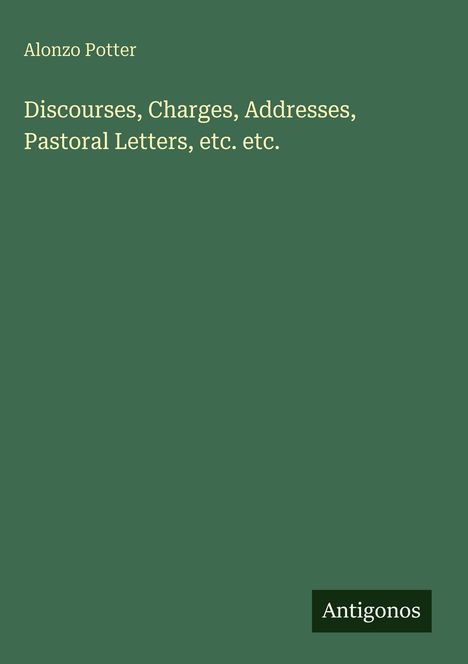 "Discourses, Charges, Addresses, Pastoral Letters, etc. etc." von Alonzo Potter. Grüner Hintergrund. Logo: "Antigonos".