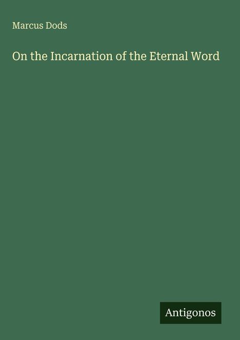 Text: "Marcus Dods. On the Incarnation of the Eternal Word. Antigonos." Hintergrund in Dunkelgrün.