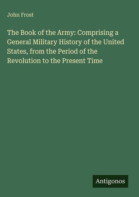 Text: "John Frost. The Book of the Army: Comprising a General Military History of the United States...". Grüner Hintergrund.