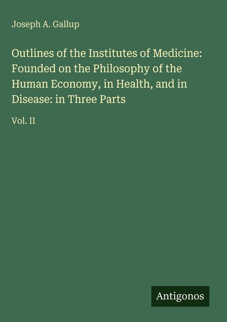 Titel von Joseph A. Gallup: "Outlines of the Institutes of Medicine: ... Disease: in Three Parts, Vol. II". Grüner Hintergrund.