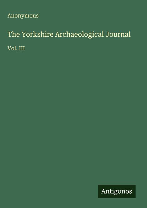 "Anonymous. The Yorkshire Archaeological Journal. Vol. III. Antigonos." Ein grünes Cover mit einem einfachen Design.