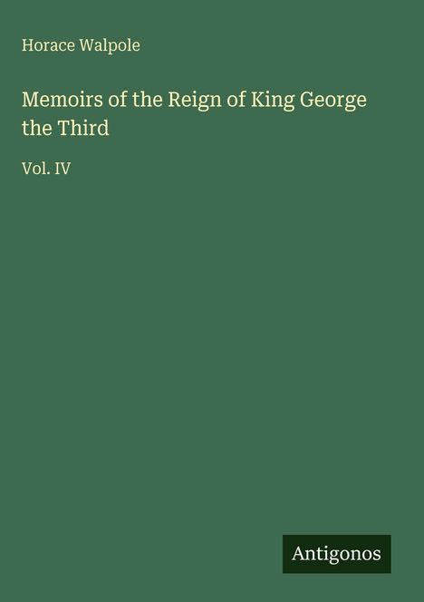 Text: „Horace Walpole, Memoirs of the Reign of King George the Third, Vol. IV, Antigonos“. Grünes Cover.