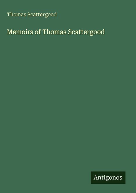 Text oben: Thomas Scattergood. Groß in der Mitte: Memoirs of Thomas Scattergood. Unten rechts: Antigonos. Grüner Hintergrund.