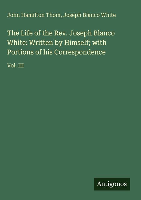 Titel: "The Life of the Rev. Joseph Blanco White: Written by Himself; with Portions of his Correspondence". Grün mit "Antigonos".