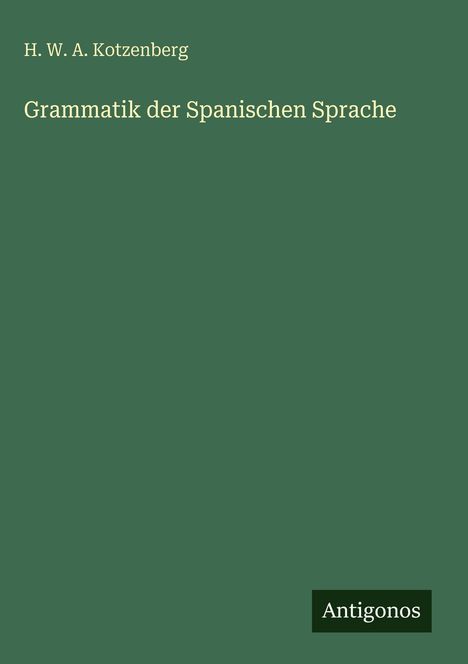 H. W. A. Kotzenberg, Grammatik der Spanischen Sprache. Grüner Hintergrund, weißer Text. Unten rechts "Antigonos".